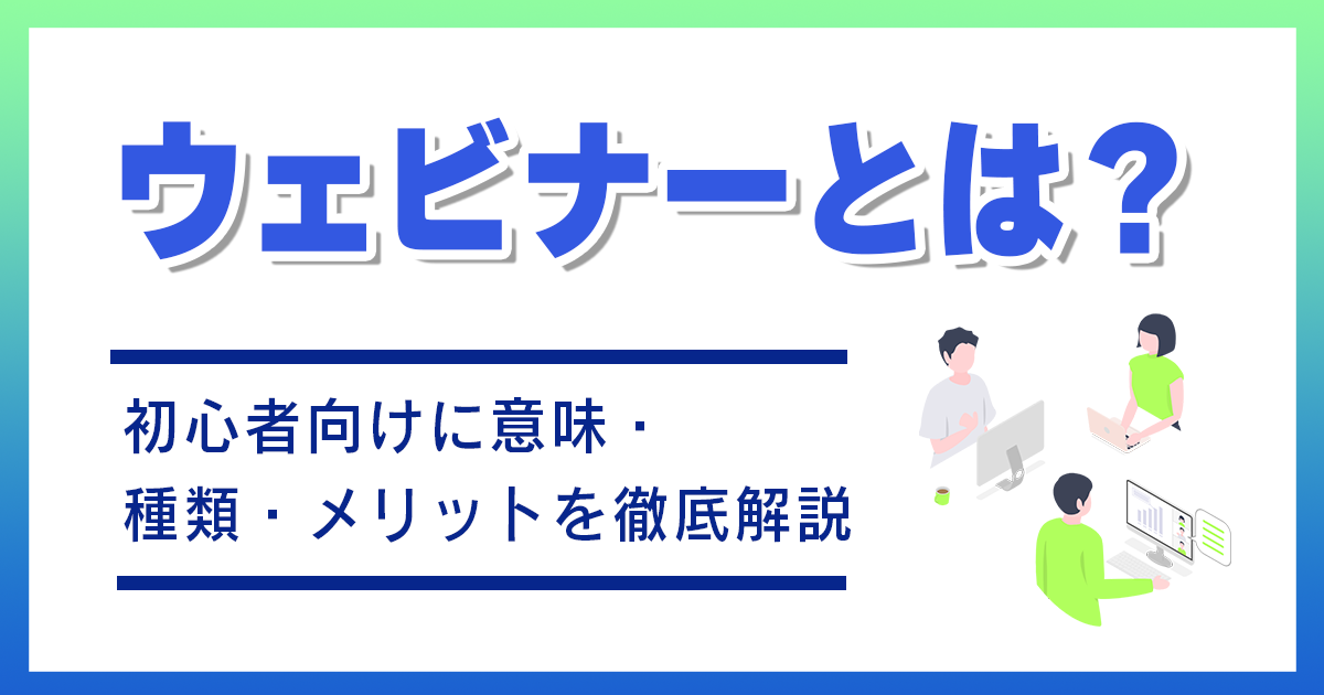 ウェビナーとは？初心者向けに意味・種類・メリットを徹底解説